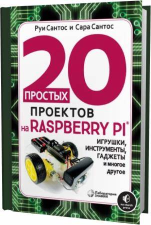 Руи Сантос, Сара Сантос. 20 простых проектов на Raspberry Pi