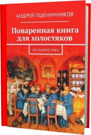 Андрей Пшеничников. Поваренная книга для холостяков. На скорую руку