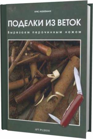 К. Любкеманн. Поделки из веток: вырезаем перочинным ножом