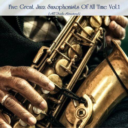 Five Great Jazz Saxophonists Of All Time Vol.1 (All Tracks Remastered) 2022