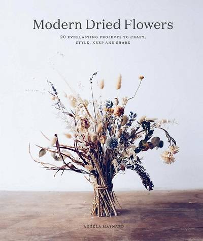 Modern Dried Flowers: 20 everlasting projects to craft, style, keep and share