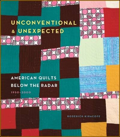 Unconventional & Unexpected: American Quilts Below the Radar 1950-2000 