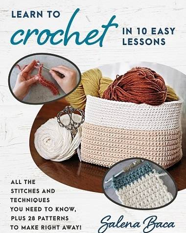 Learn to Crochet in 10 Easy Lessons: All the stitches and techniques you need to know, plus 28 patterns to make right away!