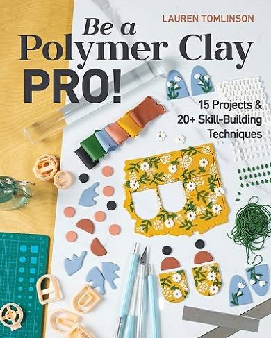 Be a Polymer Clay Pro!: 15 Projects & 20+ Skill-Building Techniques