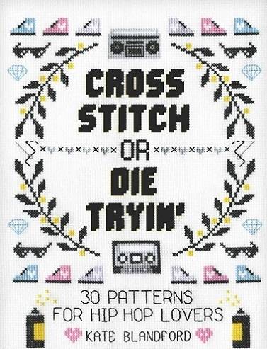 Cross Stitch or Die Tryin': 30 Patterns for Hip Hop Lovers