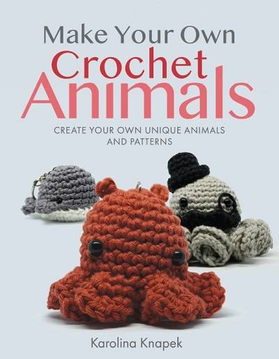 Make Your Own Crochet Animals: Create Your Own Unique Animals and Patterns