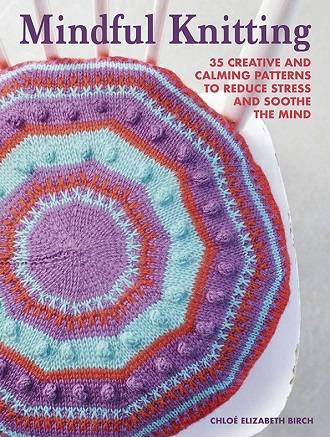 Mindful Knitting: 35 creative and calming patterns to reduce stress and soothe the mind