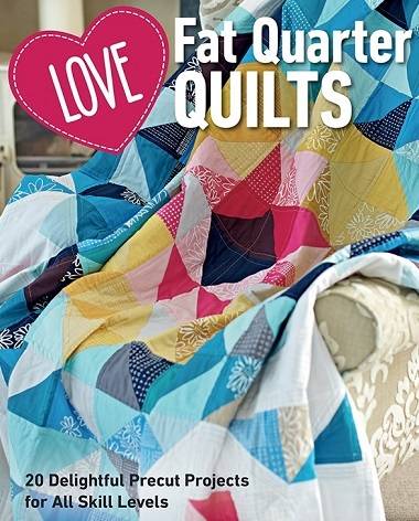 Love Fat Quarter Quilts: 20 Delightful Precut Projects for All Skill Levels