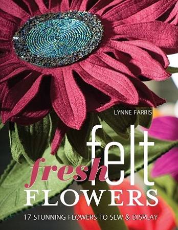 Fresh Felt Flowers: 17 Stunning Flowers to Sew & Display 