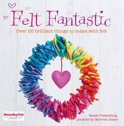 Felt Fantastic: Over 25 Brilliant Things to Make with Felt 