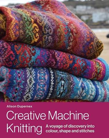 Creative Machine Knitting: A Voyage of Discovery into Colour, Shape and Stitches