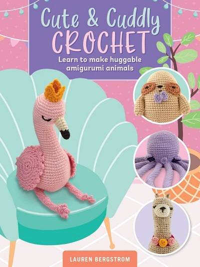 Cute & Cuddly Crochet: Learn to make huggable amigurumi animals  