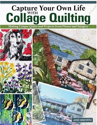 Capture Your Own Life with Collage Quilting: Making Unique Quilts and Projects from Photos and Imagery