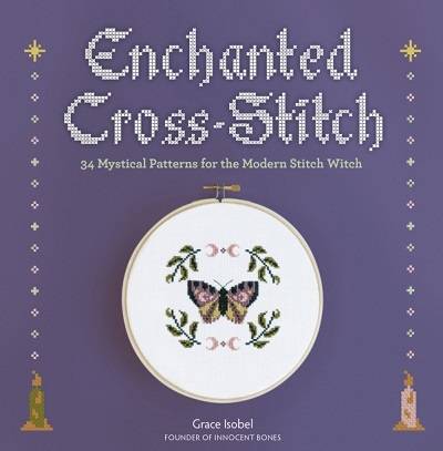 Enchanted Cross-Stitch: 34 Mystical Patterns for the Modern Stitch Witch