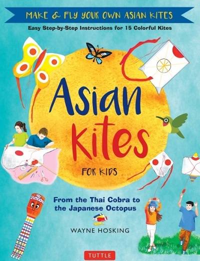 Asian Kites for Kids: Make & Fly Your Own Asian Kites: Easy Step-by-Step Instructions for 15 Colorful Kites