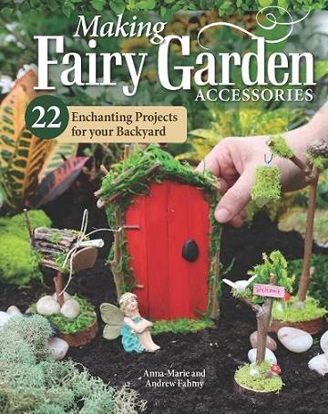 Making Fairy Garden Accessories: 22 Enchanting Projects for Your Backyard