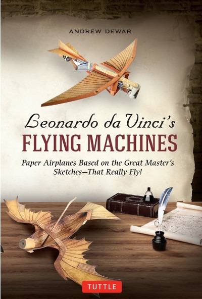 Leonardo da Vinci's Flying Machines: Paper Airplanes Based on the Great Master's Sketches: That Really Fly!