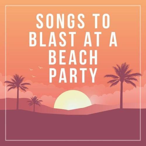 Songs To Blast At a Beach Party (2024)