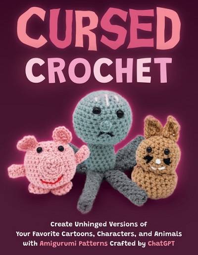 Cursed Crochet: Create Unhinged Versions of Your Favorite Cartoons, Characters, and Animals