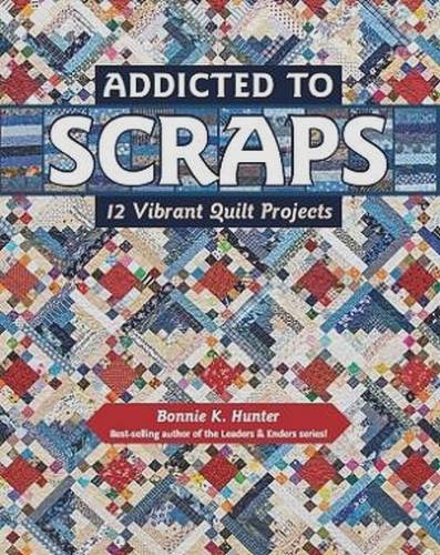 Addicted to Scraps: 12 Vibrant Quilt Projects