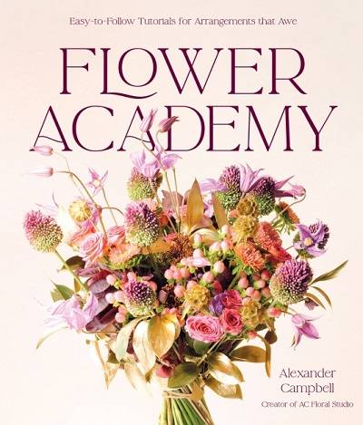 Flower Academy: Easy-to-Follow Tutorials for Arrangements that Awe