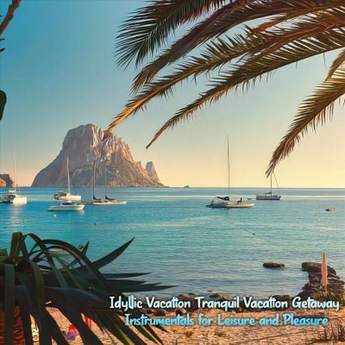 Idyllic Vacation Tranquil Vacation Getaway Instrumentals for Leisure and Pleasure (2024) FLAC