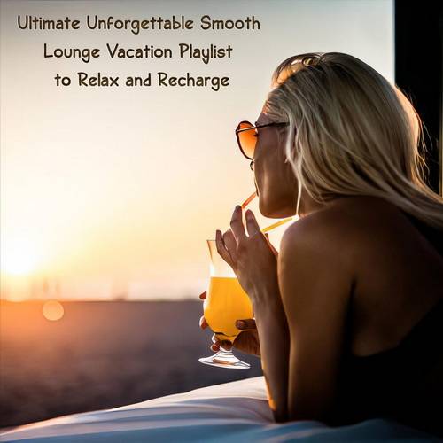 Ultimate Unforgettable Smooth Lounge Vacation Playlist to Relax and Recharge (2024) FLAC