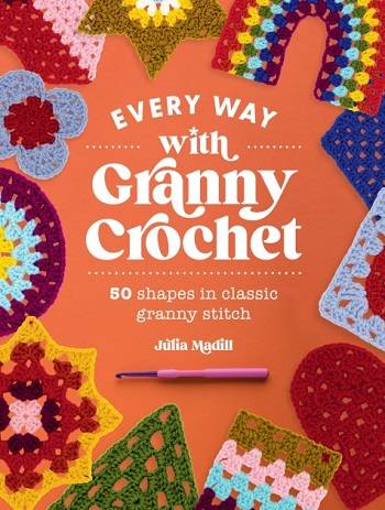 Every Way with Granny Crochet: 50 shapes in classic granny stitch