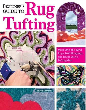 Beginner's Guide to Rug Tufting: Make One-of-a-Kind Rugs, Wall Hangings, and Decor with a Tufting Gun