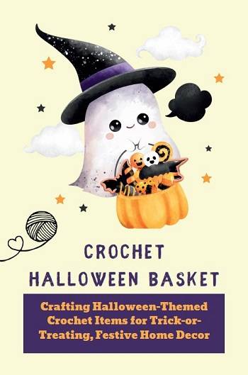 Crochet Halloween Basket: Crafting Halloween-Themed Crochet Items for Trick-or-Treating, Festive Home Decor