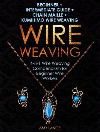 Wire Weaving: Beginner + Intermediate Guide + Chain Maille + Kumihimo Wire Weaving